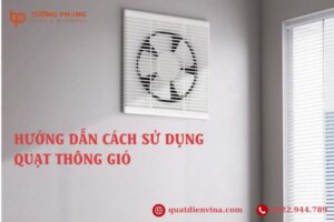 Hướng dẫn cách sử dụng quạt thông gió đúng kỹ thuật từ A - Z