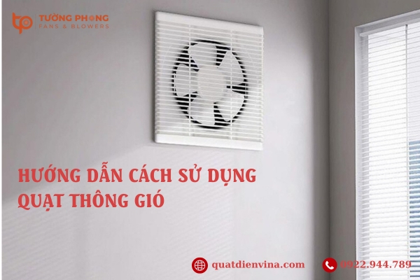 Hướng dẫn cách sử dụng quạt thông gió đúng kỹ thuật từ A - Z