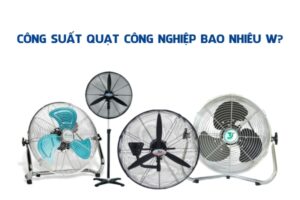 Công suất quạt công nghiệp bao nhiêu W là tốt? Nên lựa chọn dòng nào?