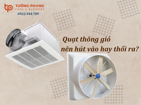 Quạt thông gió nên hút vào hay thổi ra 