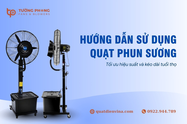 Hướng dẫn sử dụng quạt phun sương đúng cách, tăng hiệu quả làm mát và tuổi thọ