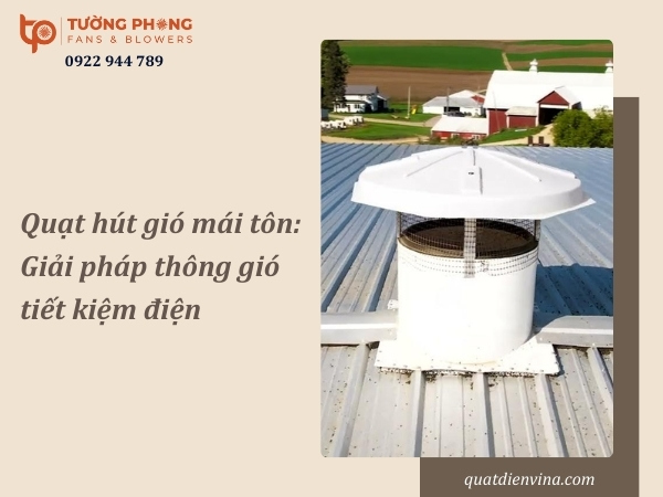 Quạt hút gió mái tôn: Giải pháp thông gió tiết kiệm điện