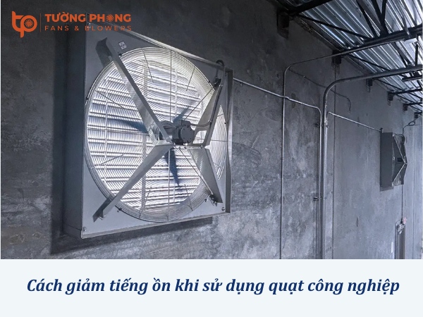 Cách giảm tiếng ồn khi sử dụng quạt công nghiệp